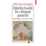 Intelectualii in cimpul puterii. Morfologii si traiectorii sociale