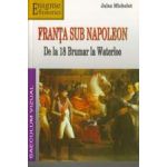 Franta sub Napoleon. De la 18 Brumar la Waterloo