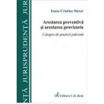 Arestarea preventiva si arestarea provizorie. Culegere de practica judiciara