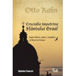 Cruciada împotriva Sfântului Graal - Lupta dintre catari, templieri şi Biserica Romei