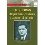 E. M. Cioran. Despartirea continua a autorului cel rau