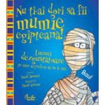 Nu ţi-ai dori să fii mumie egipteană! - Lucruri dezgustătoare pe care ai prefera să nu le ştii