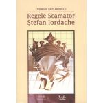 Regele Scamator - Ştefan Iordache - Ediţia a II-a revăzută şi adăugită - editie de lux