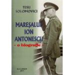 Maresalul ION ANTONESCU - o biografie