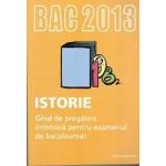 Bacalaureat 2013 Istorie. Ghid de pregatire intensiva pentru examenul de bacalaureat