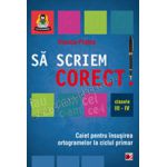 Să scriem corect! - Caiet pentru însuşirea ortogramelor la ciclul primar. Clasele III-IV