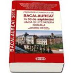 Bacalaureat Limba si literatura romana 2015 in 30 de saptamani. Filiera teoretica - Profil umanist, Filiera vocationala - Profil pedagogic