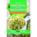 Germeni vegetali pentru o sanatate perfecta • Manualul cultivatorului si al consumatorului