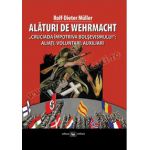 Alături de Wehrmacht. „Cruciada împotriva bolşevismului”: Aliaţi, voluntari, auxiliari 1941-1945