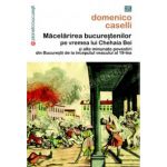 Măcelărirea bucureştenilor pe vremea lui Chehaia bei şi alte minunate povestiri din Bucureştii de la începutul veacului al 19-lea