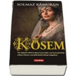 Kosem - Din lanturile robiei in iatacul unui sultan, mai frumoasa decat sultana Hurrem, mai abila decat Soliman Magnificul