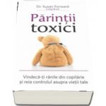 Parintii toxici. Vindeca-ti ranile din copilarie si reia controlul asupra vietii tale