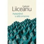 Asteptand o alta omenire-Gabriel Liiceanu