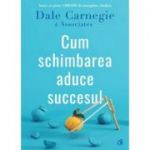 Cum schimbarea aduce succesul - Dale Carnegie