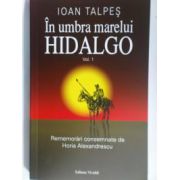 In umbra marelui Hidalgo. Vol. 1 Rememorari consemnate de Horia Alexandrescu