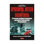 Episcopul, Hitler si Securitatea. Procesul stalinist impotriva „spionilor Vaticanului” din Romania