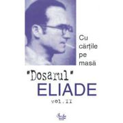 Dosarul Eliade. Cu cărţile pe masă, vol. II (1930-1944)