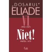 Dosarul Eliade. Niet! Partea întîi, vol. VI (1944-1967)