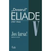 Dosarul Eliade. Jos farsa! Partea a doua, vol. V (1936-1944)