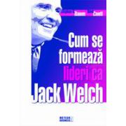 Cum se formeaza lideri ca Jack Welch