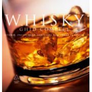 WHISKY. GHID COMPLET: ISTORIE, PRELUCRARE, DEGUSTARE, VARIETĂŢI DIN TOATĂ LUMEA