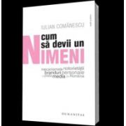 Cum sa devii un Nimeni - Mecanismele notorietatii, branduri personale si piata media din Romania