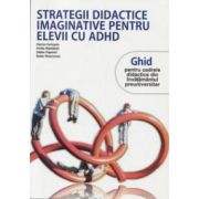 STRATEGII DIDACTICE IMAGINATIVE PENTRU ELEVII CU ADHD. Ghid pentru cadrele didactice din invatamantul preuniversitar