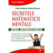 Secretele matematicii mentale: Ghidul matematicianului pentru calcule fulgeratoare si trucuri nemaipomenite