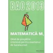 Bacalaureat 2013 Matematica M1. Ghid de pregatire intensiva pentru examenul de bacalaureat