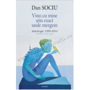 Vino cu mine stiu exact unde mergem. Antologie 1999-2014