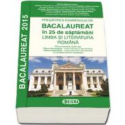 BACALAUREAT 2015, LIMBA SI LITERATURA ROMANA, pregatirea examenului 25 de saptamani - Profil Real