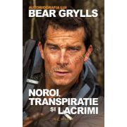 Noroi, transpiratie si lacrimi - autobiografia lui Bear Grylls