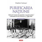 Purificarea natiunii. Dislocari fortate de populatie si epurari etnice in Romania lui Ion Antonescu, 1940-1944