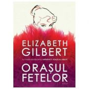 Orasul fetelor-Elizabeth Gilbert