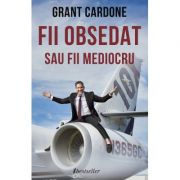 Fii obsedat sau fii mediocru - Grant Cardone