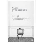 Eu si comunismul - Alex Stefanescu