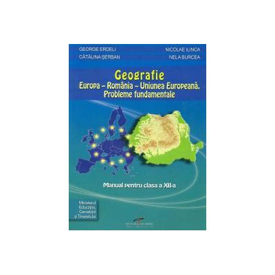 Geografie: Europa - Romania - U E. Probleme fundamentale. Manual pentru clasa a XII-a - Erdeli