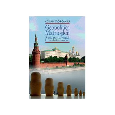 Geopolitica Matrioskai - Rusia postsovietică în noua ordine mondială, vol. I Autor(i): Adrian Cioroianu