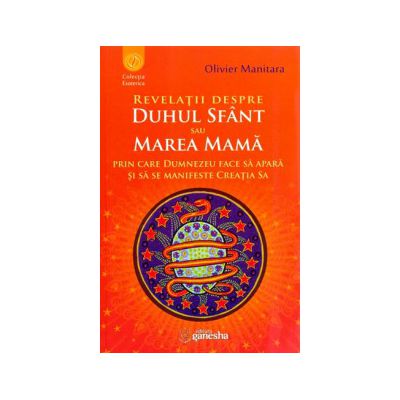 Revelaţii despre Duhul Sfânt sau Marea Mamă prin care Dumnezeu face să apară şi să se manifeste Creaţia Sa