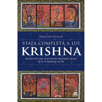 Viata completa a lui Krishna. Bazata pe cele mai vechi traditii orale si pe scrierile sacre - Mataji Devi Vanamali
